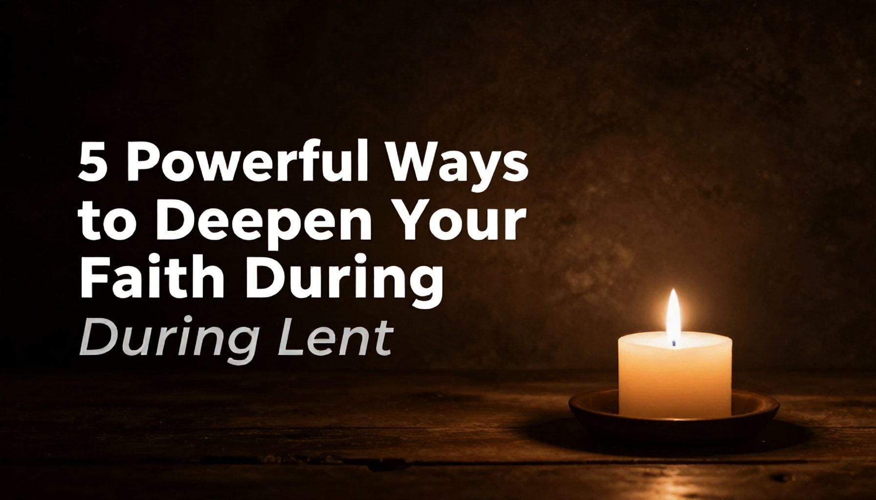 5 Powerful Ways to Deepen Your Faith During Lent*