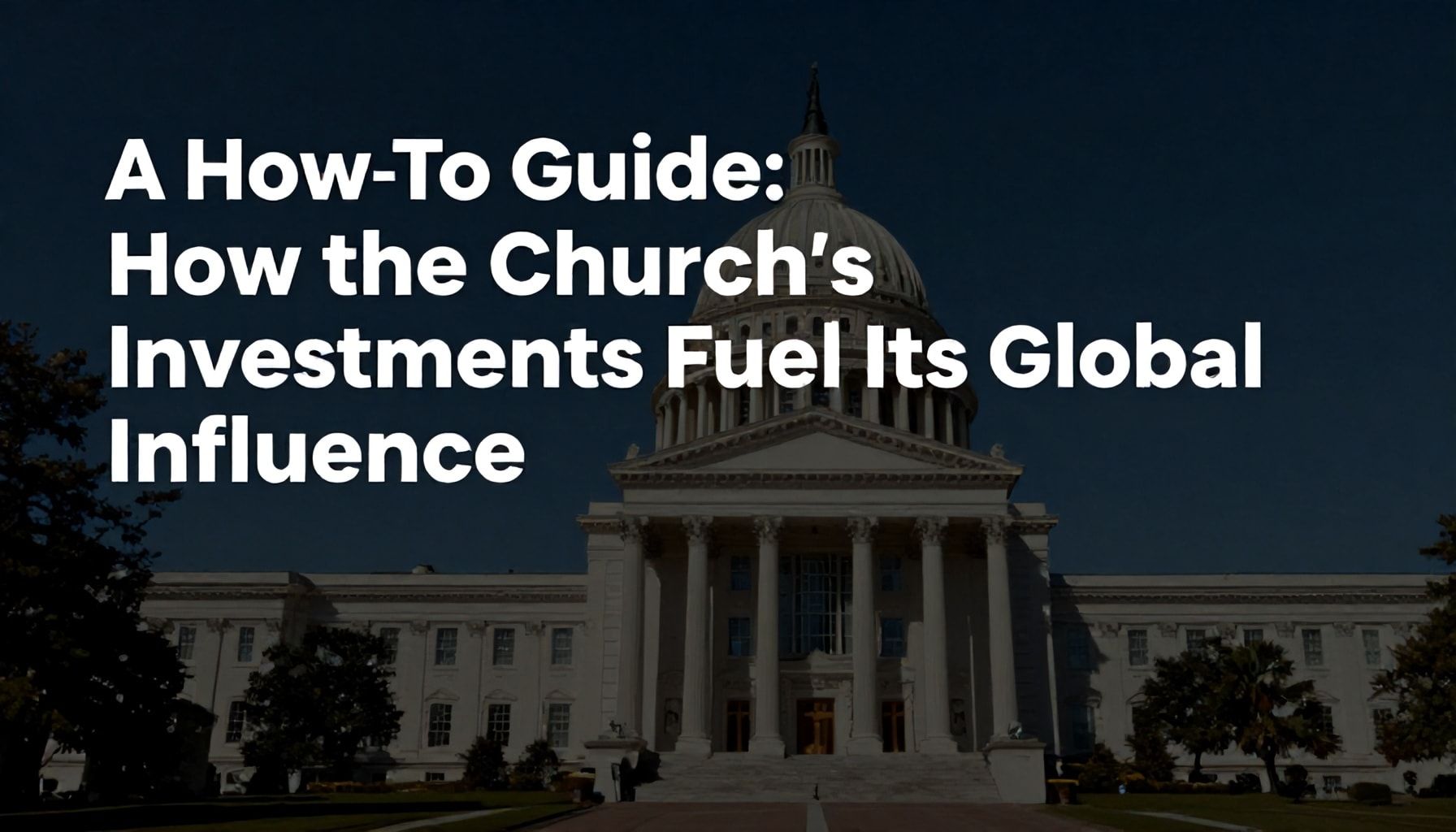 A How-To Guide: How the Church’s Investments Fuel Its Global Influence*
