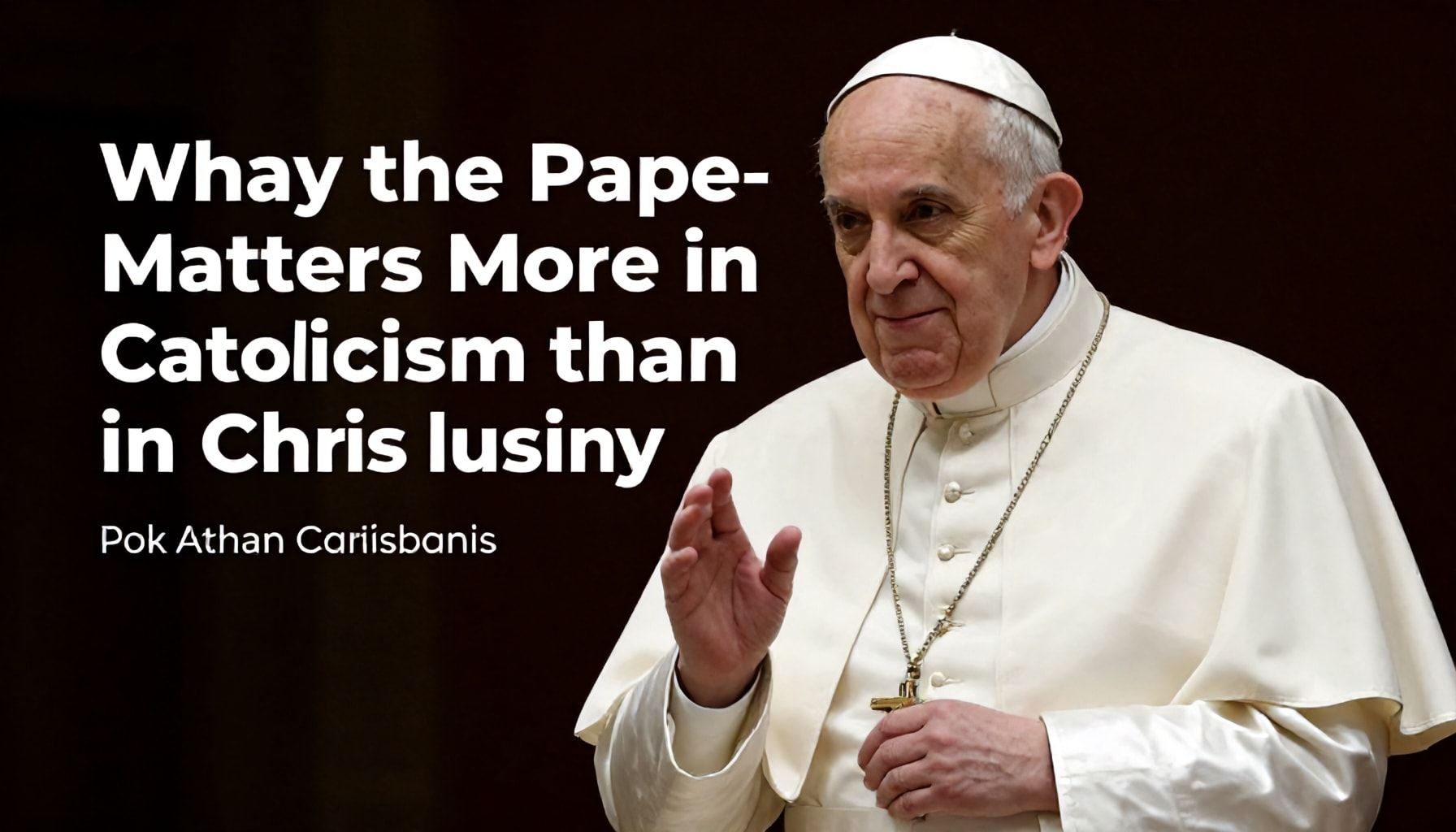 Why the Pope Matters More in Catholicism Than in Christianity*