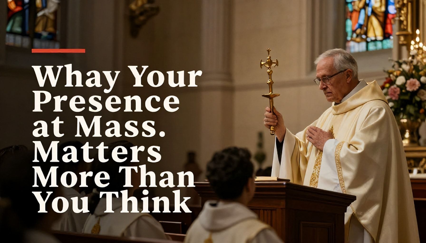 Why Your Presence at Mass Matters More Than You Think*