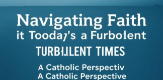 Navigating Faith in Today’s Turbulent Times: A Catholic Perspective Navigating Faith in Today's Turbulent Times: A Catholic Perspective