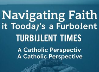 Navigating Faith in Today’s Turbulent Times: A Catholic Perspective Navigating Faith in Today's Turbulent Times: A Catholic Perspective